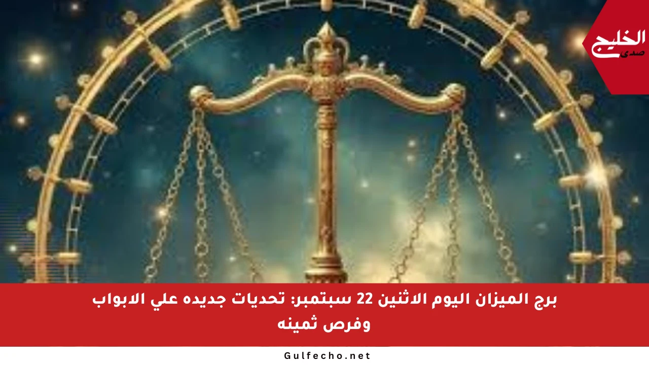 برج الميزان اليوم الإثنين 22 سبتمبر: تحديات جديدة على الأبواب وفرص ثمينة